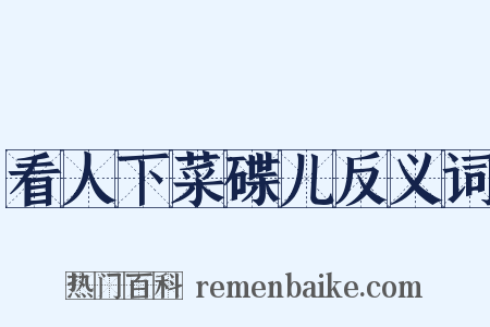 看人下菜碟儿反义词是什么意思的图片